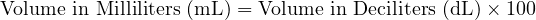  \text{Volume in Milliliters (mL)} = \text{Volume in Deciliters (dL)} \times 100 