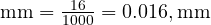  \text{mm} = \frac{16}{1000} = 0.016 , \text{mm} 