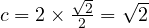  c = 2 \times \frac{\sqrt{2}}{2} = \sqrt{2} 