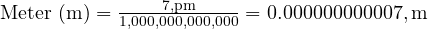  \text{Meter (m)} = \frac{7 , \text{pm}}{1,000,000,000,000} = 0.000000000007 , \text{m} 