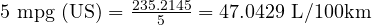  5 \ \text{mpg (US)} = \frac{235.2145}{5} = 47.0429 \ \text{L/100km} 