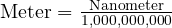  \text{Meter} = \frac{\text{Nanometer}}{1,000,000,000} 