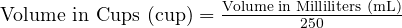  \text{Volume in Cups (cup)} = \frac{\text{Volume in Milliliters (mL)}}{250} 