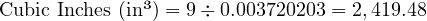  \text{Cubic Inches (in³)} = 9 \div 0.003720203 = 2,419.48 