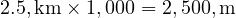  2.5 , \text{km} \times 1,000 = 2,500 , \text{m} 