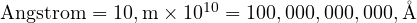  \text{Angstrom} = 10 , \text{m} \times 10^{10} = 100,000,000,000 , \text{Å} 