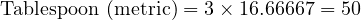  \text{Tablespoon (metric)} = 3 \times 16.66667 = 50 