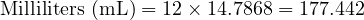  \text{Milliliters (mL)} = 12 \times 14.7868 = 177.442 