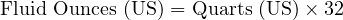  \text{Fluid Ounces (US)} = \text{Quarts (US)} \times 32 