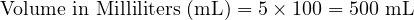  \text{Volume in Milliliters (mL)} = 5 \times 100 = 500 \text{ mL} 