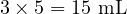  3 \times 5 = 15 \text{ mL} 