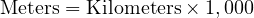  \text{Meters} = \text{Kilometers} \times 1,000 