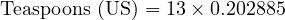  \text{Teaspoons (US)} = 13 \times 0.202885 