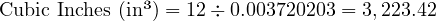  \text{Cubic Inches (in³)} = 12 \div 0.003720203 = 3,223.42 