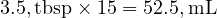  3.5 , \text{tbsp} \times 15 = 52.5 , \text{mL} 