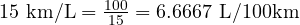  15 \ \text{km/L} = \frac{100}{15} = 6.6667 \ \text{L/100km} 