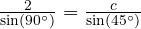  \frac{2}{\sin(90^\circ)} = \frac{c}{\sin(45^\circ)} 