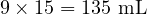  9 \times 15 = 135 \text{ mL} 