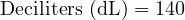  \text{Deciliters (dL)} = 140 