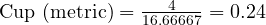  \text{Cup (metric)} = \frac{4}{16.66667} = 0.24 