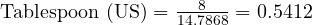  \text{Tablespoon (US)} = \frac{8}{14.7868} = 0.5412 